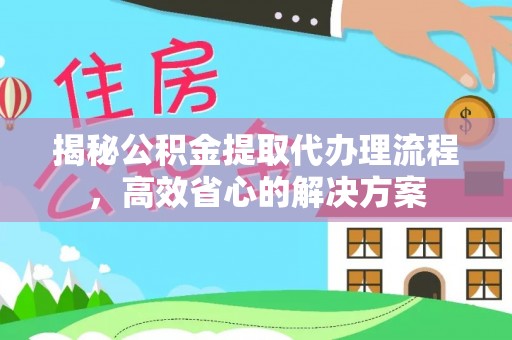 布袋揭秘公积金提取代办理流程，高效省心的解决方案