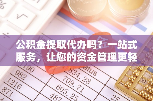 布袋公积金提取代办吗？一站式服务，让您的资金管理更轻松