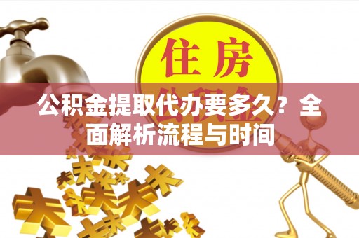 布袋公积金提取代办要多久？全面解析流程与时间