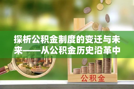 布袋探析公积金制度的变迁与未来——从公积金历史沿革中读懂社会福利发展