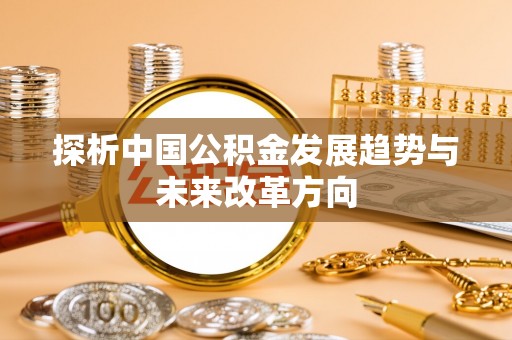 布袋探析中国公积金发展趋势与未来改革方向