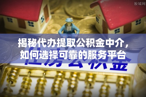 布袋揭秘代办提取公积金中介，如何选择可靠的服务平台