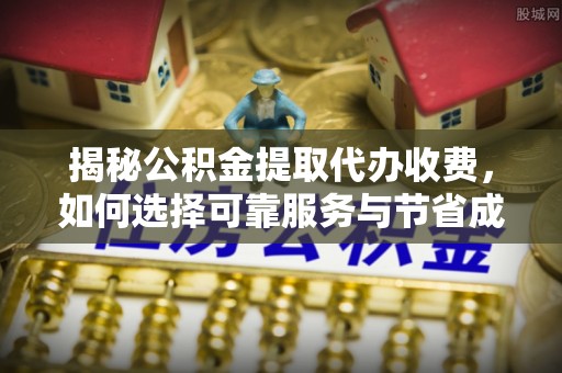 布袋揭秘公积金提取代办收费，如何选择可靠服务与节省成本？