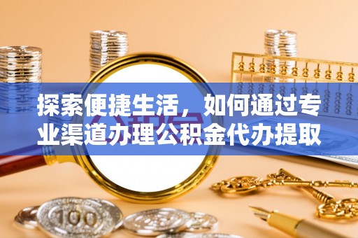布袋探索便捷生活，如何通过专业渠道办理公积金代办提取业务