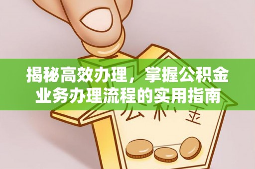布袋揭秘高效办理，掌握公积金业务办理流程的实用指南
