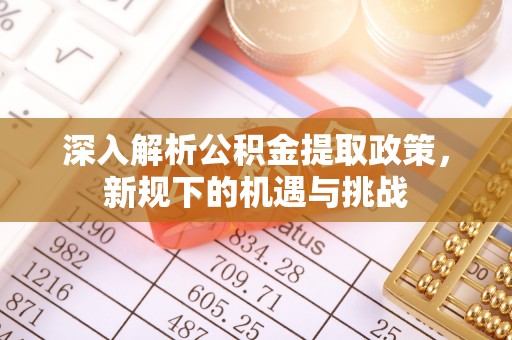 布袋深入解析公积金提取政策，新规下的机遇与挑战