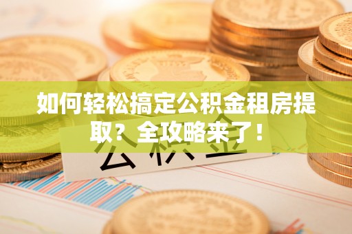 布袋如何轻松搞定公积金租房提取？全攻略来了！