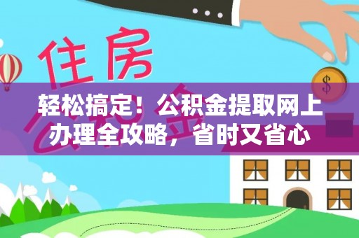 布袋轻松搞定！公积金提取网上办理全攻略，省时又省心