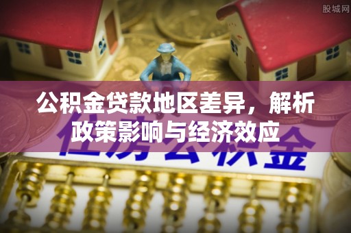 布袋公积金贷款地区差异，解析政策影响与经济效应