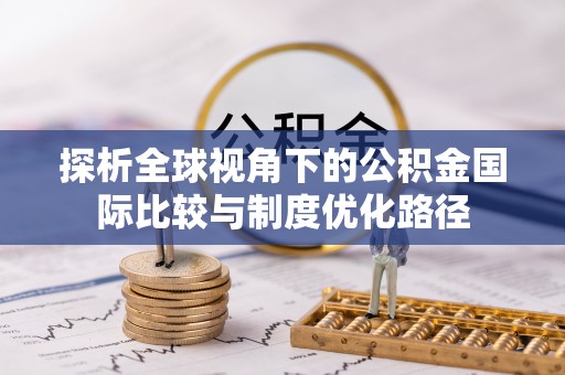 布袋探析全球视角下的公积金国际比较与制度优化路径