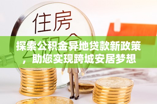 布袋探索公积金异地贷款新政策，助您实现跨城安居梦想