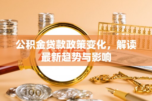 布袋公积金贷款政策变化，解读最新趋势与影响