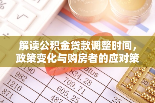 布袋解读公积金贷款调整时间，政策变化与购房者的应对策略