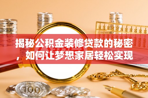 布袋揭秘公积金装修贷款的秘密，如何让梦想家居轻松实现？