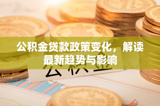 布袋公积金贷款政策变化，解读最新趋势与影响