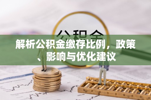 布袋解析公积金缴存比例，政策、影响与优化建议