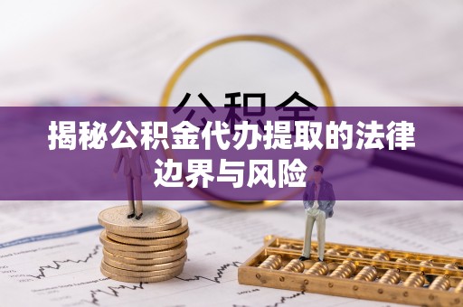 布袋揭秘公积金代办提取的法律边界与风险