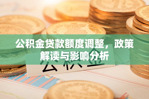 布袋公积金贷款额度调整，政策解读与影响分析