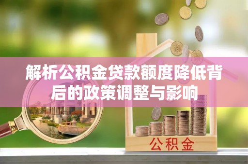布袋解析公积金贷款额度降低背后的政策调整与影响