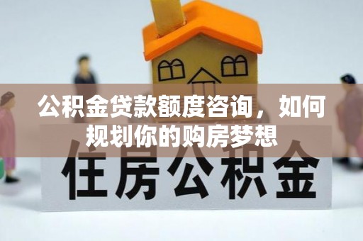 布袋公积金贷款额度咨询，如何规划你的购房梦想