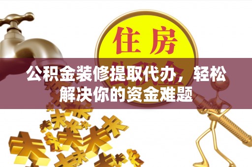 布袋公积金装修提取代办，轻松解决你的资金难题