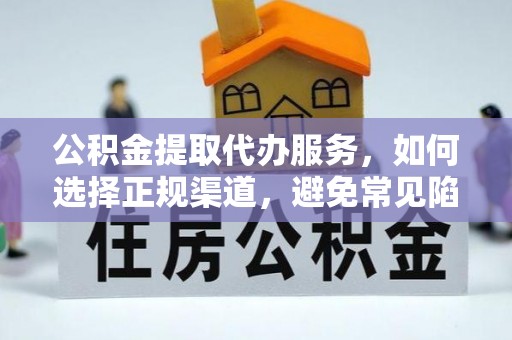 布袋公积金提取代办服务，如何选择正规渠道，避免常见陷阱
