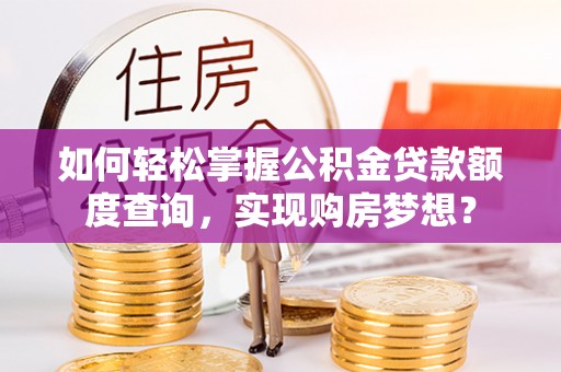 布袋如何轻松掌握公积金贷款额度查询，实现购房梦想？