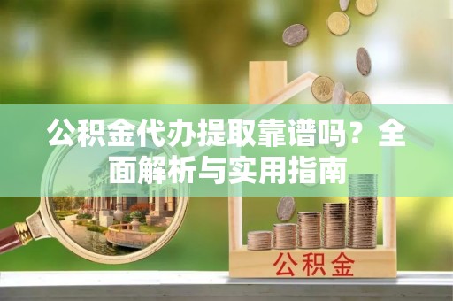布袋公积金代办提取靠谱吗？全面解析与实用指南
