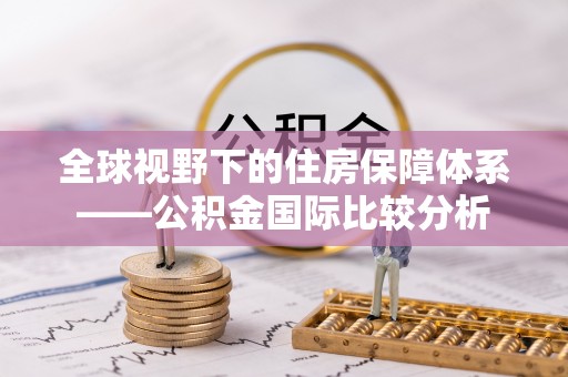 布袋全球视野下的住房保障体系——公积金国际比较分析