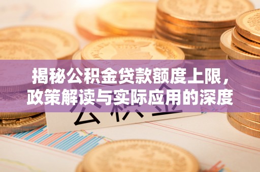 布袋揭秘公积金贷款额度上限，政策解读与实际应用的深度分析