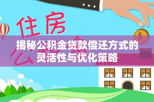 布袋揭秘公积金贷款偿还方式的灵活性与优化策略