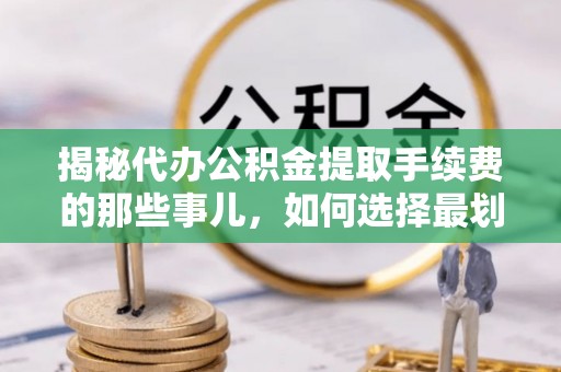 布袋揭秘代办公积金提取手续费的那些事儿，如何选择最划算的服务？