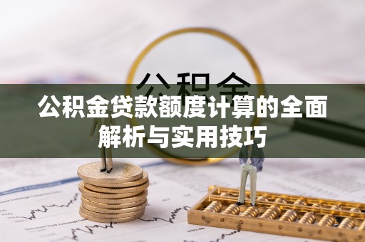 布袋公积金贷款额度计算的全面解析与实用技巧