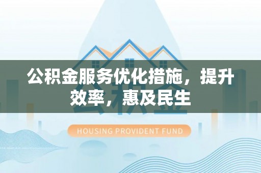 布袋公积金服务优化措施，提升效率，惠及民生