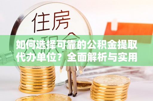 布袋如何选择可靠的公积金提取代办单位？全面解析与实用指南