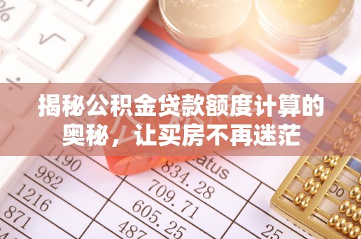 布袋揭秘公积金贷款额度计算的奥秘，让买房不再迷茫