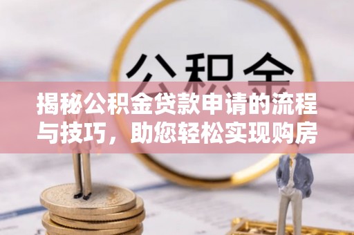 布袋揭秘公积金贷款申请的流程与技巧，助您轻松实现购房梦