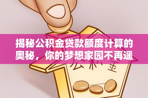 布袋揭秘公积金贷款额度计算的奥秘，你的梦想家园不再遥不可及