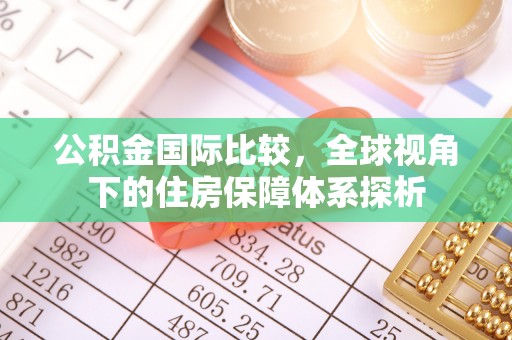 布袋公积金国际比较，全球视角下的住房保障体系探析