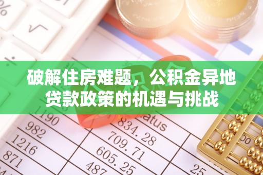 布袋破解住房难题，公积金异地贷款政策的机遇与挑战