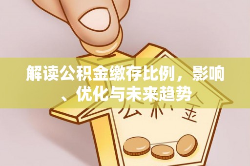 布袋解读公积金缴存比例，影响、优化与未来趋势