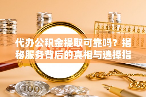 布袋代办公积金提取可靠吗？揭秘服务背后的真相与选择指南