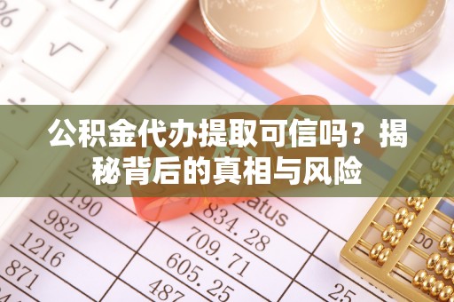 布袋公积金代办提取可信吗？揭秘背后的真相与风险