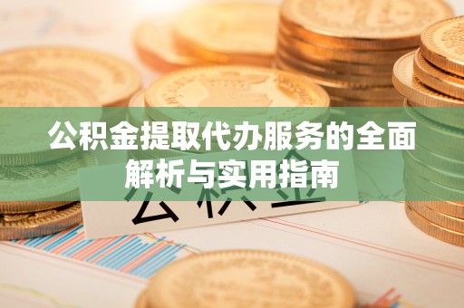 布袋公积金提取代办服务的全面解析与实用指南