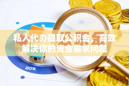 布袋私人代办提取公积金，高效解决你的资金需求问题