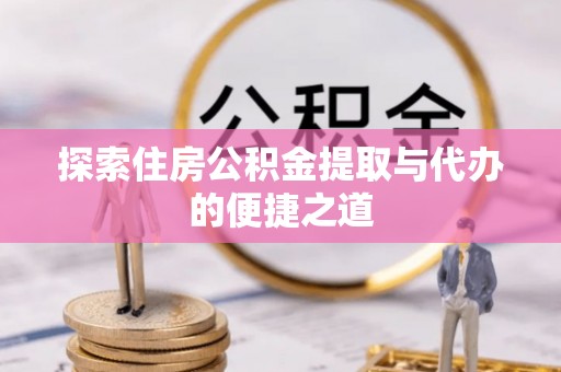 布袋探索住房公积金提取与代办的便捷之道