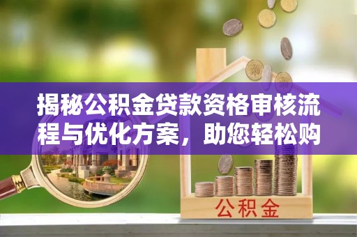 布袋揭秘公积金贷款资格审核流程与优化方案，助您轻松购房