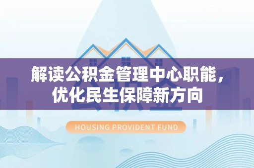 布袋解读公积金管理中心职能，优化民生保障新方向