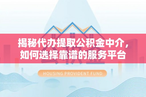 布袋揭秘代办提取公积金中介，如何选择靠谱的服务平台