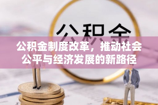 布袋公积金制度改革，推动社会公平与经济发展的新路径